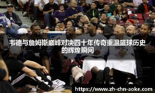 韦德与詹姆斯巅峰对决四十年传奇重温篮球历史的辉煌瞬间