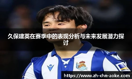 久保建英在赛季中的表现分析与未来发展潜力探讨