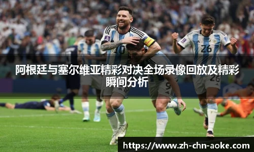 阿根廷与塞尔维亚精彩对决全场录像回放及精彩瞬间分析