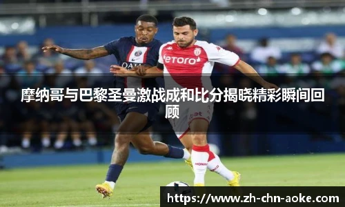 摩纳哥与巴黎圣曼激战成和比分揭晓精彩瞬间回顾