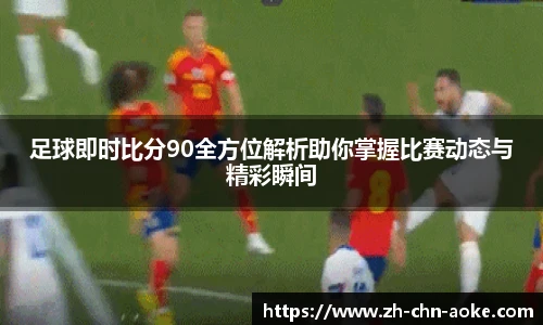 足球即时比分90全方位解析助你掌握比赛动态与精彩瞬间