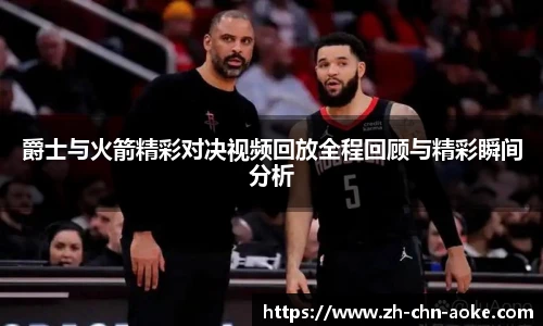 爵士与火箭精彩对决视频回放全程回顾与精彩瞬间分析