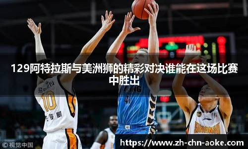 129阿特拉斯与美洲狮的精彩对决谁能在这场比赛中胜出