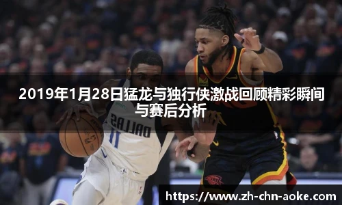 2019年1月28日猛龙与独行侠激战回顾精彩瞬间与赛后分析