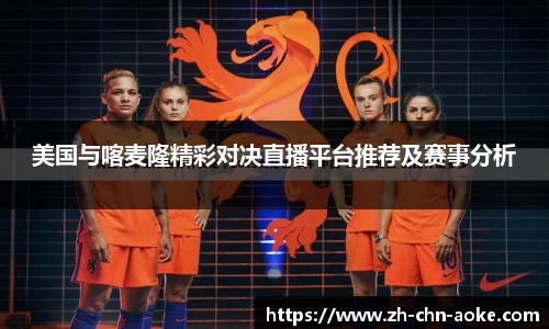 美国与喀麦隆精彩对决直播平台推荐及赛事分析